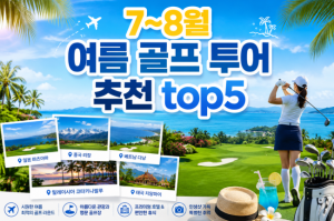 [2026] 프리미엄 PICK!! 여름휴가와 골프를 동시에! 7~8월 인기 해외 골프 여행지 TOP5